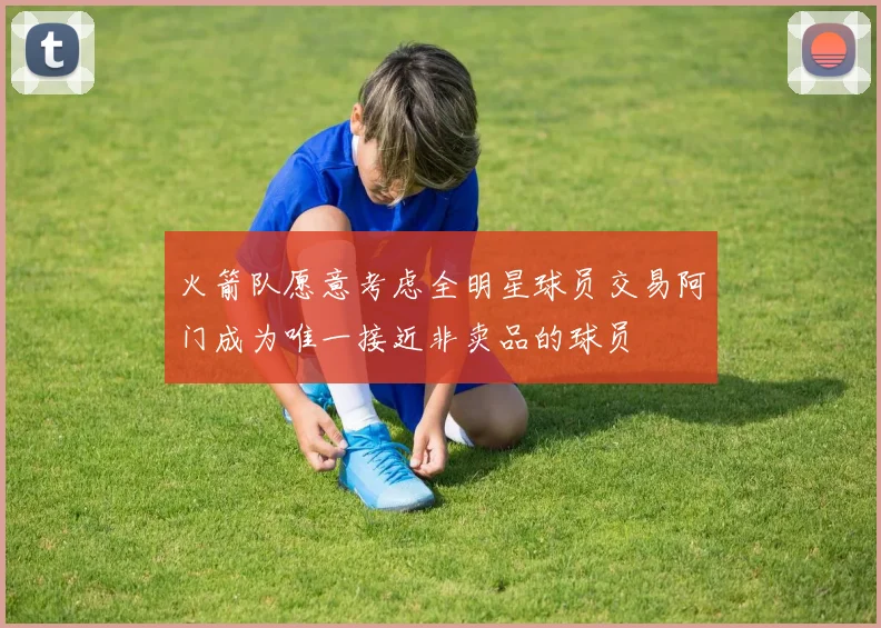 火箭队愿意考虑全明星球员交易阿门成为唯一接近非卖品的球员