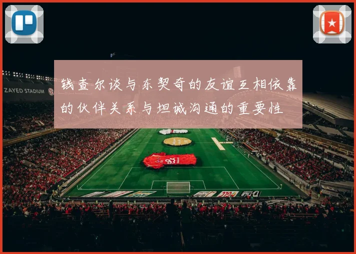 钱查尔谈与东契奇的友谊互相依靠的伙伴关系与坦诚沟通的重要性