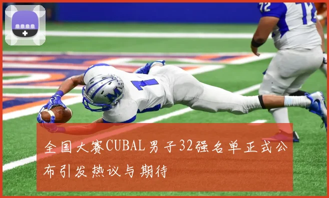 全国大赛CUBAL男子32强名单正式公布引发热议与期待